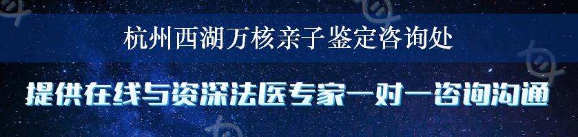 杭州西湖万核亲子鉴定咨询处